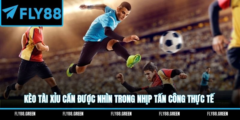 Kèo tài xỉu cần được nhìn trong nhịp tấn công thực tế
